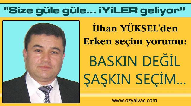 YÜKSEL: İYİ PARTİ KORKUSU “ŞAŞKIN SEÇİM“İ GETİRDİ