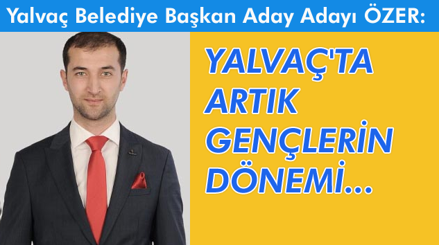 Alperen Özer İddialı: YALVAÇ’I BİRLEŞTİRECEĞİM