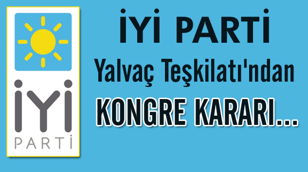 İYİ PARTİ Yalvaç Teşkilatı Olağanüstü Kongre Kararı Aldı