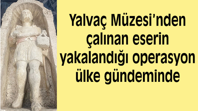 Yalvaç Müzesi’nden 7 yıl önce çalınan tarihi eser Ankara’da yakalandı