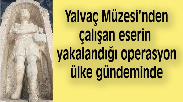 Yalvaç Müzesi’nden 7 yıl önce çalınan tarihi eser Ankara’da yakalandı