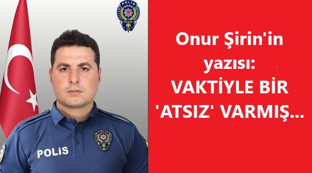 Şehidimiz Onur Şirin’in gazetemizde kaleme aldığı güzel yazılardan biri